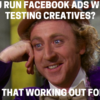 Willy Wonka meme about testing Facebook ad creatives.